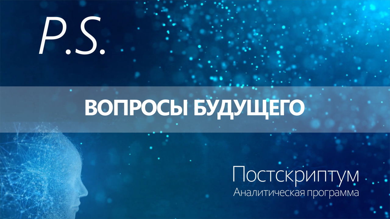 ПОСТСКРИПТУМ: ВОПРОСЫ БУДУЩЕГО